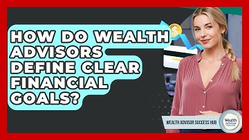 How Do Wealth Advisors Define Clear Financial Goals? - Wealth Advisor Success Hub