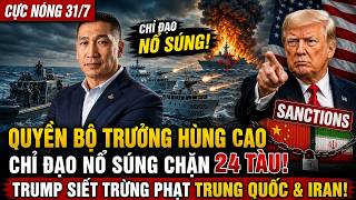 CỰC NÓNG 31/7: HÙNG CAO GIÁM SÁT CHIẾN DỊCH HẢI QUÂN MỸ TĂNG CƯỜNG CHẶN TÀU, TRUMP SIẾT TRỪNG PHẠT