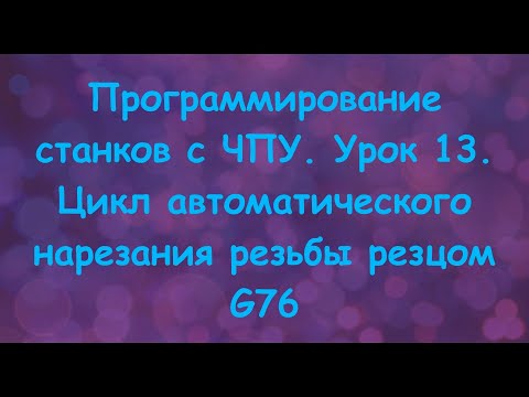 Программирование станков с ЧПУ. Урок 13. Цикл автоматического нарезания резьбы резцом G76.