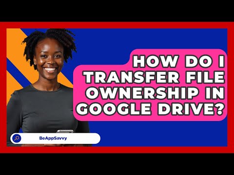 How Do I Transfer File Ownership In Google Drive? - Be App Savvy
