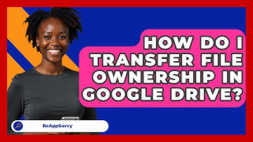 How Do I Transfer File Ownership In Google Drive? - Be App Savvy