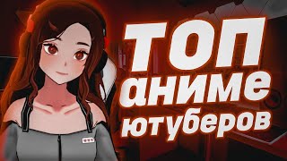 ТОП ЛУЧШИХ АНИМЕ ЮТУБЕРОВ///ТОП АНИМЕ ЮТУБЕРОВ