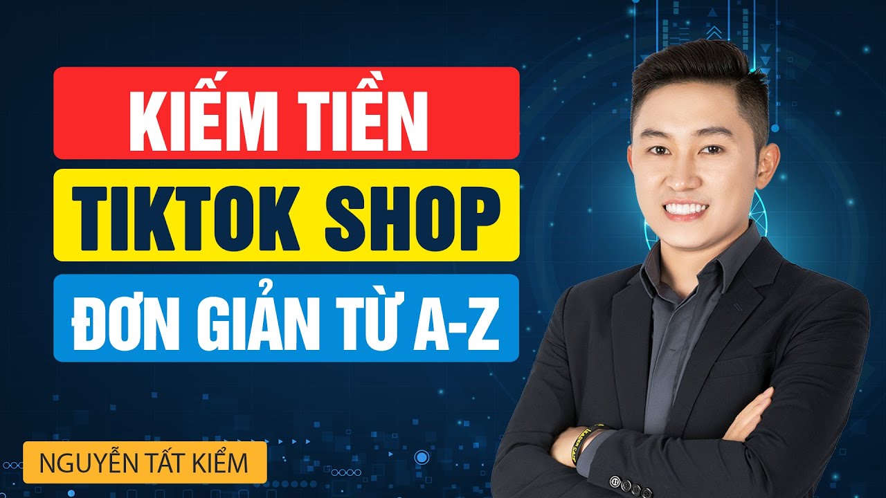 Hướng dẫn tạo Tài Khoản, Đăng Sản Phẩm, Bán Hàng trên TIKTOK SHOP từ A-Z
