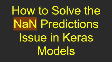 How to Solve the NaN Predictions Issue in Keras Models
