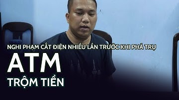 Nghi phạm cắt điện nhiều lần trước khi phá trụ ATM trộm tiền