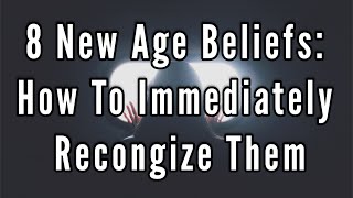 8 NEW AGE Beliefs And How To IMMEDIATELY Recognize Them