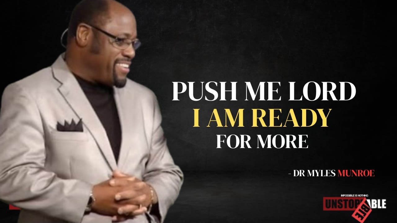 PUSH ME, LORD -  I AM READY TO GROW, EVOLVE, AND BECOME WHO YOU CREATED ME TO BE | MYLES MUNROE