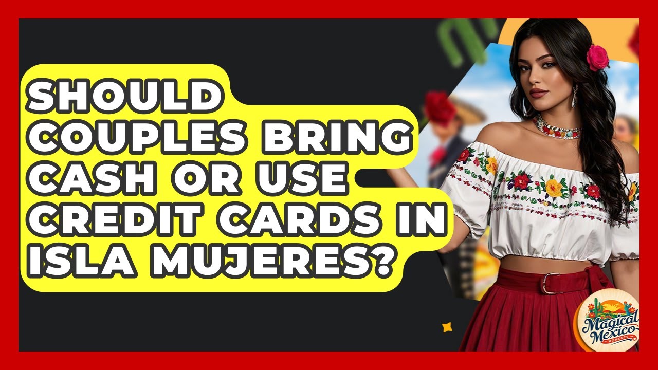Should Couples Bring Cash Or Use Credit Cards In Isla Mujeres? - Magical Mexico Moments
