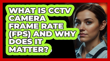 What Is CCTV Camera Frame Rate (FPS) And Why Does It Matter? - SecurityFirstCorp.com