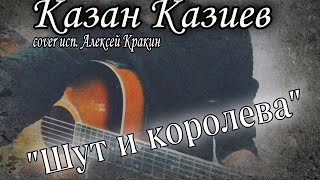 Казан Казиев - Шут И Королева (Cover Исп.алексей Кракин) Под Гитару