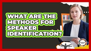 What Are the Methods for Speaker Identification?