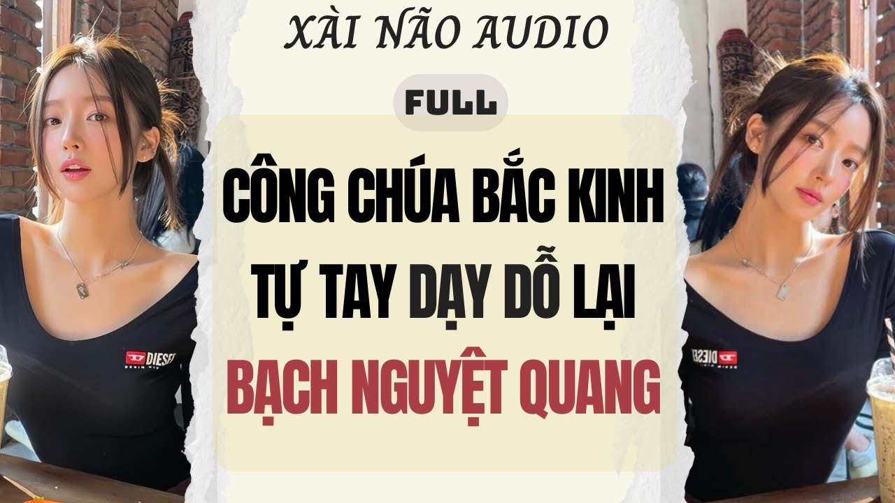 Full audio | Công Chúa Bắc Kinh Tự Tay Dạy Dỗ Bạch Nguyệt Quang | Xài Não Audio 
