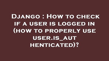 Django : How to check if a user is logged in (how to properly use user.is_authenticated)?