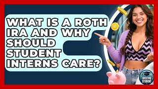 What Is A Roth IRA And Why Should Student Interns Care - Investing As A Student