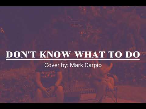 DON'T KNOW WHAT TO DO (Lyrics) | Cover by Mark Carpio