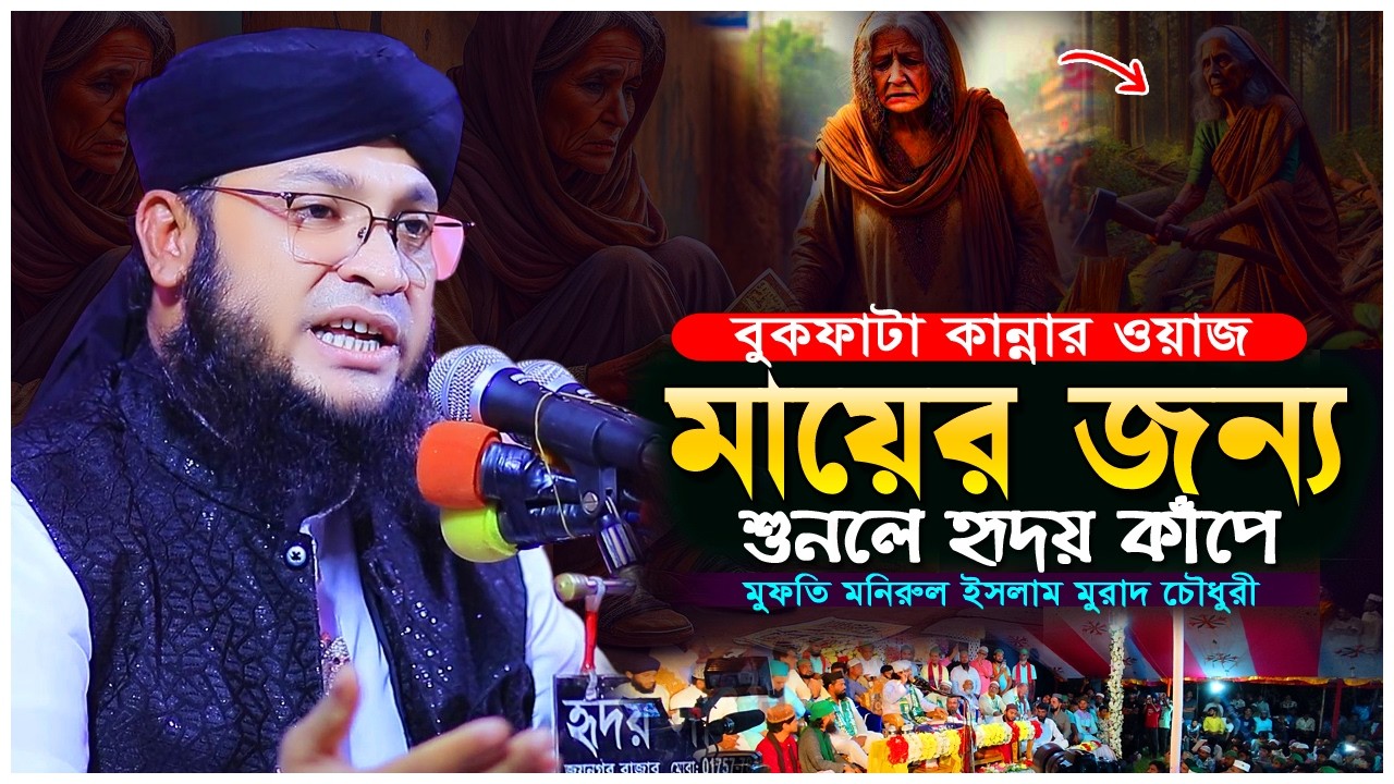 দুঃখিনী মায়ের কষ্টের ওয়াজ  হৃদয় ভেঙে দেওয়ার মতো বক্তব্য  মুফতি মনিরুল ইসলাম মুরাদ চৌধুরী