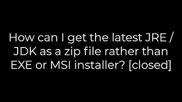 Java :How can I get the latest JRE / JDK as a zip file rather than EXE or MSI installer?(5solution)