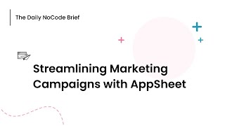 Streamlining Marketing Campaigns with AppSheet | The Daily NoCode Brief | Ep. 17