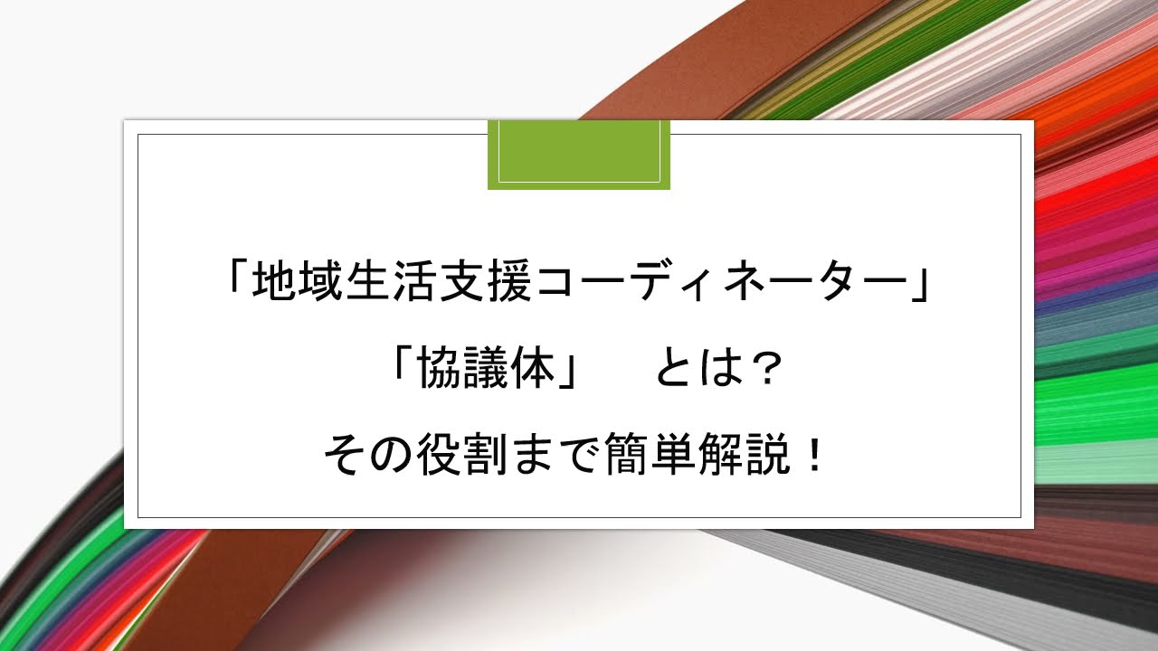 「地域生活支援コーディネーター」「協議体」とは？その役割まで簡単解説！【超簡単解説】