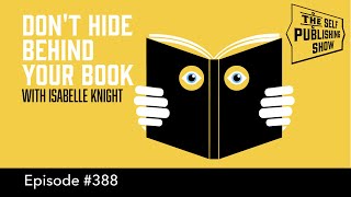 (The Self Publishing Show, episode 388) Don&#39;t Hide Behind Your Book - with Isabelle Knight