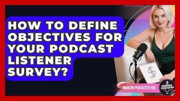 How To Define Objectives For Your Podcast Listener Survey? - Modern Podcaster Hub