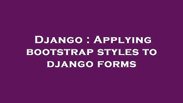 Django : Applying bootstrap styles to django forms
