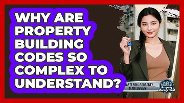 Why Are Property Building Codes So Complex To Understand? - Mastering Property Management