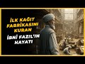 İBNİ FAZIL'IN HAYATI | İLK KAĞIT FABRİKASINI KURAN ADAM