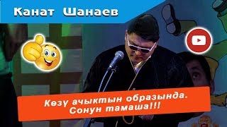 Көзү ачык Канат Шанаевдан  СОНУН ТАМАША!!!