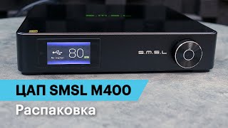 Распаковка ЦАП SMSL M400