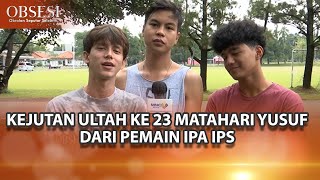 DAPAT KEJUTAN ULTAH KE-23 DARI PEMAIN IPA IPS, INI YANG DIRASAKAN MATAHARI YUSUF - OBSESI
