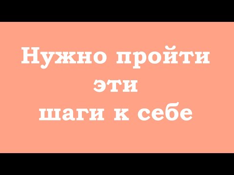 видео: Нужно пройти эти шаги к себе