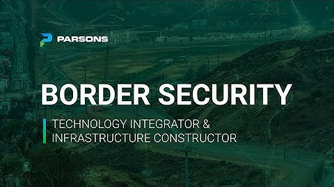 Parsons & Border Security: Technology Integrator and Infrastructure Constructor