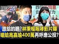 誰給的膽？林秉樞咆哮影片曝光 看守所嗆給高嘉瑜400萬再呼應公投！？【關鍵時刻】20211209-1 劉寶傑 黃世聰 李正皓 姚惠珍 吳子嘉 單厚之