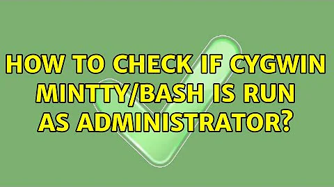 How to check if cygwin mintty/bash is run as administrator? (6 Solutions!!)