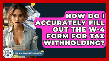 How Do I Accurately Fill Out The W-4 Form For Tax Withholding? - Tax and Accounting Coach