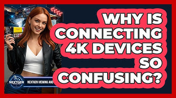 Why Is Connecting 4K Devices So Confusing? - NextGen Viewing and Audio