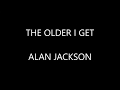 Alan Jackson - The Older I Get ( Lyrics :)