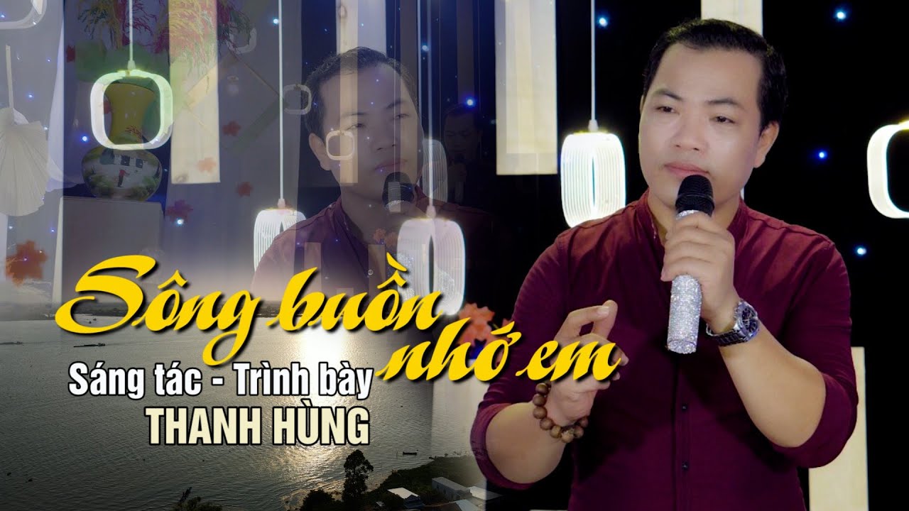 SÔNG BUỒN NHỚ EM. SÁNG TÁC & TRÌNH BÀY - THANH HÙNG. BÀI HÁT BOLERO MỚI HAY NHẤT HIỆN NAY.