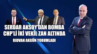Serdar Aksoydan Bomba - Chpli Iki Vekil Zan Altında - Rıdvan Akgün Yorumladı