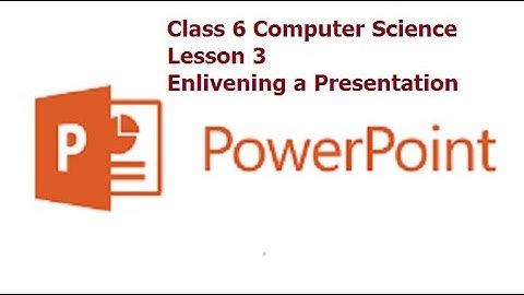 Class 6 Computer Science - Lesson 3 - Enlivening a Presentation