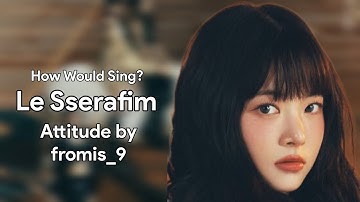 How Would Le Sserafim Sing - Attitude by fromis_9 (Line Distribution)