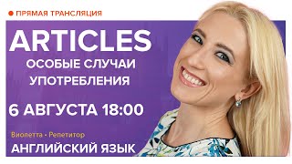 Английский язык | ARTICLES. Особые случаи употребления артиклей.