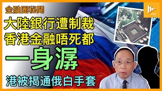 香港慘陪葬 淪北京援俄急先鋒｜美若制裁中資銀行 點解特區唔死一身潺｜做通俄白手套 港官累人累物等攬炒［金融圈秘聞 EP136］