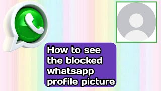 how to see blocked whatsapp profile picture