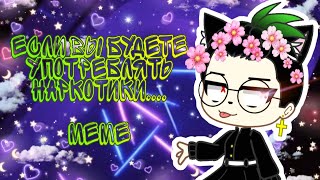 Если вы будете употреблять наркотики.../meme ¦ gacha club