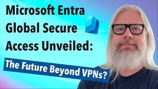 Microsoft Entra Global Secure Access Unveiled: The Future Beyond VPNs? | Peter Rising MVP