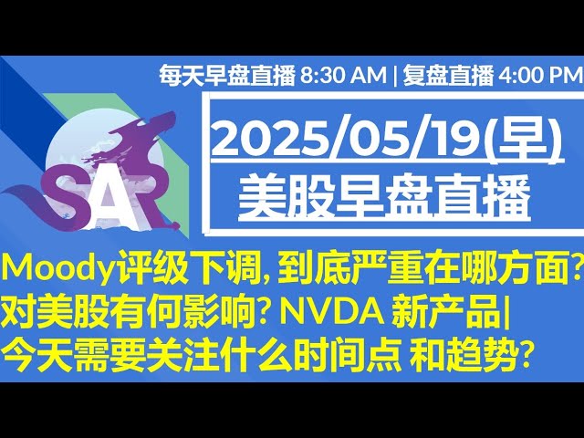 美股直播05/19[早盘] Moody评级下调, 到底严重在哪方面? 对美股有何影响? NVDA 新产品|今天需要关注什么时间点 和趋势?
