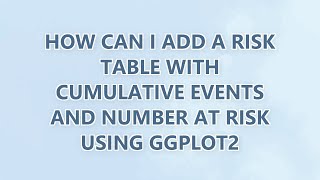 How can I add a risk table with cumulative events and number at risk using ggplot2