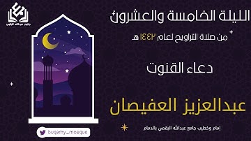 دعاء قنوت الليلة الخامسة والعشرين من صلاة التراويح 1442 | القارئ عبدالعزيز العفيصان